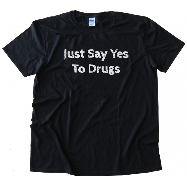 Just Say Yes To Drugs Tee Shirt